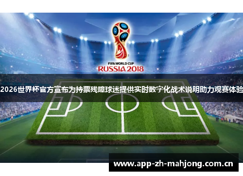 2026世界杯官方宣布为持票残障球迷提供实时数字化战术说明助力观赛体验