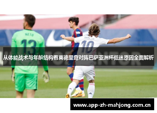 从体能战术与年龄结构看莫德里奇对阵巴萨亚洲杯低迷原因全面解析 从体能战术与年龄结构看莫德里奇对阵巴萨亚洲杯低迷原因全面解析