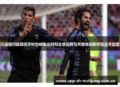 吕迪格对阵西班牙欧协联高光时刻全景回顾与关键表现解析技战术层面 吕迪格对阵西班牙欧协联高光时刻全景回顾与关键表现解析技战术层面