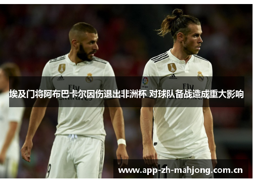 埃及门将阿布巴卡尔因伤退出非洲杯 对球队备战造成重大影响 埃及门将阿布巴卡尔因伤退出非洲杯 对球队备战造成重大影响